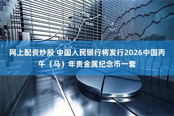 网上配资炒股 中国人民银行将发行2026中国丙午（马）年贵金属纪念币一套