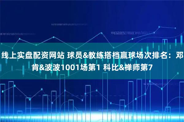 线上实盘配资网站 球员&教练搭档赢球场次排名：邓肯&波波1001场第1 科比&禅师第7