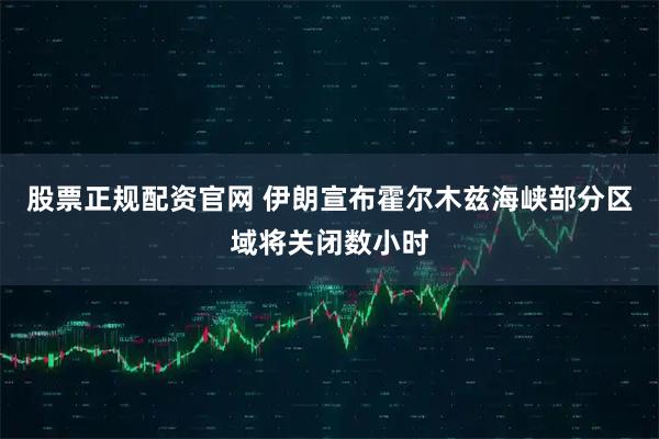 股票正规配资官网 伊朗宣布霍尔木兹海峡部分区域将关闭数小时